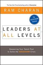 Leaders at all levels : deepening your talent pool to solve the succession crisis