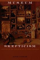 Museum skepticism : a history of the display of art in public galleries