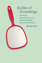 Bodies of knowledge : sexuality, reproduction, and women's health in the second wave