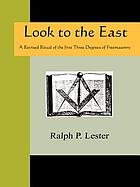 Lester's Look to the east : a revised ritual of the first three degrees of masonry, a complete work of the entered apprentice, fellow-craft and master-mason's degrees, with their ceremonies, lectures, &c. also constitution & by-laws of the lodge and officers' installation