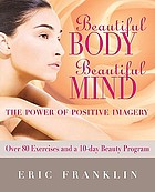 Beautiful body, beautiful mind : the power of positive imagery : with over 80 exercises and a 10-day beauty program