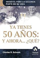 Ya tienes 50 años : y ahora ... qué? : invierta para la segunda parte de su vida