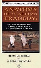 Anatomy of the African tragedy : political, economic, and foreign policy crisis in post-independence Eritrea