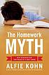 The homework myth : why our kids get too much... by Alfie Kohn