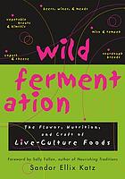 Wild fermentation : the flavor, nutrition, and craft of live-culture foods