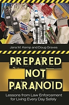 Prepared not paranoid : lessons from law enforcement for living every day safely