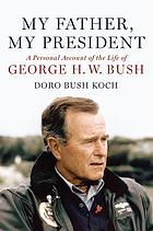 My father, my president : a personal account of the life of George H.W. Bush