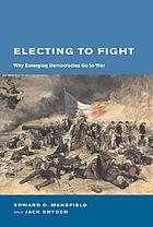 Electing to fight : why emerging democracies go to war