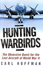 Hunting warbirds : the obsessive quest for the lost aircraft of World War II