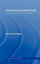 Constructing the world polity : essays on international institutionalization