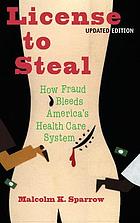 License to steal : how fraud bleeds America's health care system