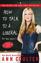 How to talk to a liberal (if you must) : the world according to Ann Coulter