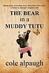 The bear in a muddy tutu 著者：  Cole Alpaugh 