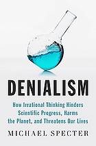 Denialism : how irrational thinking hinders scientific progress, harms the planet, and threatens our lives