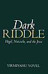 Dark riddle : Hegel, Nietzsche, and the Jews by Yirmiahu Yovel