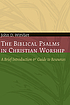 The biblical Psalms in Christian worship : a brief introduction and guide to resources
