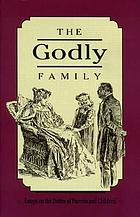 The godly family : a series of essays on the duties of parents and children