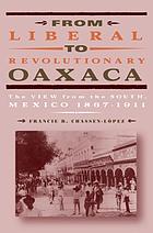 From liberal to revolutionary Oaxaca : the view from the south : Mexico, 1867-1911