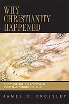 Why Christianity happened : a sociohistorical account of Christian origins (26-50 CE)
