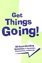 Get things going : 50 asset-building activities for workshops, presentations, and meeting
