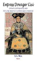 Empress dowager Cixi : China's last dynasty and the long reign of a formitable concubine : legends and lives during the declining days of the Qing dynasty