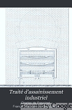 Traité d'assainissement industriel, comprenant la description des principaux procédés employés dans les centres manufacturiers de l'Europe occidentale pour protéger la santé publique et l'agriculture contre les effets des travaux industriels.