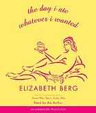 The day I ate whatever I wanted : [and other small... door Elizabeth Berg