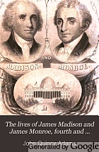 The lives of James Madison and James Monroe, fourth and fifth presidents of the United States.