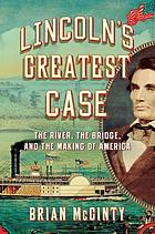 Lincoln's greatest case : the river, the bridge, and the making of America