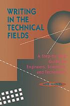 Writing in the technical fields : a step-by-step guide for engineers, scientists, and technicians