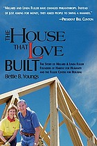 The house that love built : the story of Millard and Linda Fuller, founders of Habitat for Humanity and the Fuller Center for Housing