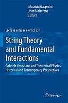 String theory and fundamental interactions : Gabriele Veneziano and theoretical physics : historical and contemporary perspectives
