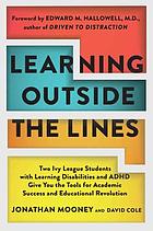 Learning outside the lines : two Ivy League students with learning disabilities and ADHD give you the tools for academic success and educational revolution