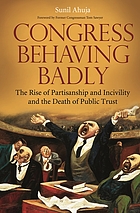 Congress behaving badly : the rise of partisanship and incivility and the death of public trust