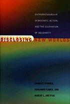 Disclosing new worlds : entrepreneurship, democratic action, and the cultivation of solidarity