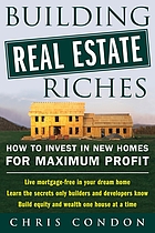 Building real estate riches : how to invest in new homes for maximum profit