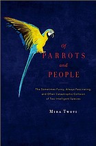 Of parrots and people : the sometimes funny, always fascinating, and often catastrophic collision of two intelligent species