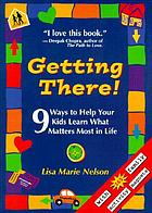 Getting there! : 9 ways to help your kids learn what matters most in life