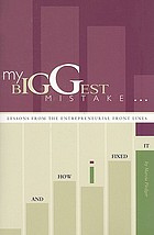 My biggest mistake-- and how I fixed it : lessons from the entrepreneurial front lines