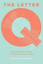 The letter Q : queer writers' notes to their younger selves