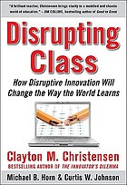 Disrupting class : how disruptive innovation will change the way the world learns