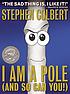 I am a pole (and so can you!) by  Stephen Colbert 