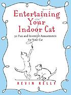 Entertaining your indoor cat : 50 fun and inventive amusements for your indoor cat