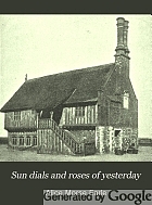 Sun dials and roses of yesterday : garden delights which are here displayed in very truth and are moreover regarded as emblems