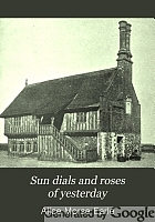 Sun dials and roses of yesterday : garden delights which are here displayed in very truth and are moreover regarded as emblems