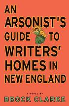 An arsonist's guide to writers' homes in New England : a novel