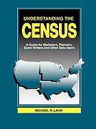 Understanding the census : a guide for marketers, planners, grant writers and other data users