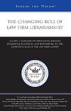 The changing role of law firm librarianship : leading librarians on developing budgets, evaluating resources, and responding to the expanding role of the law firm library.