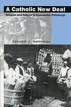 A Catholic new deal : religion and reform in Depression Pittsburgh