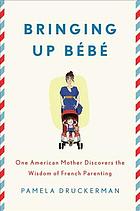 Bringing up bébé : one American mother discovers the wisdom of French parenting